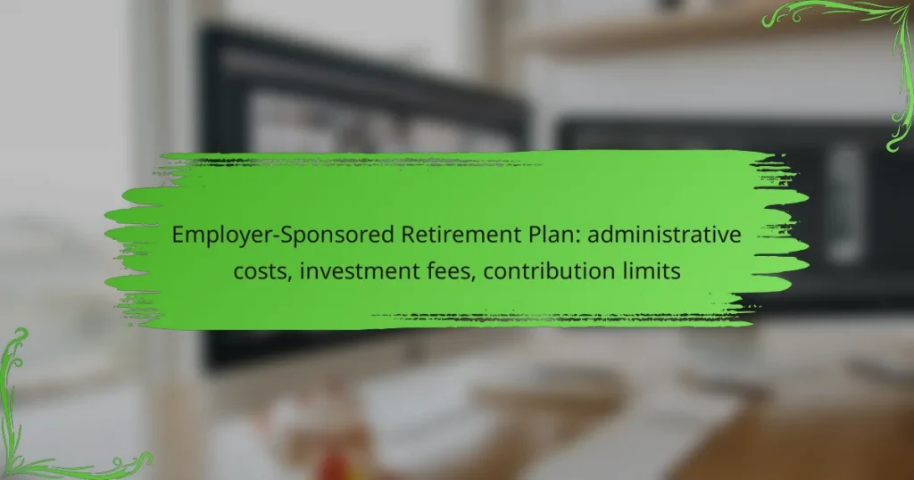 Employer-Sponsored Retirement Plan: administrative costs, investment fees, contribution limits