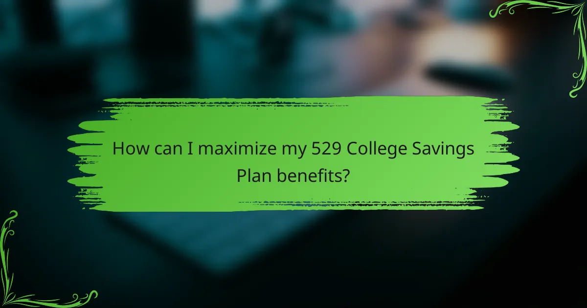 How can I maximize my 529 College Savings Plan benefits?