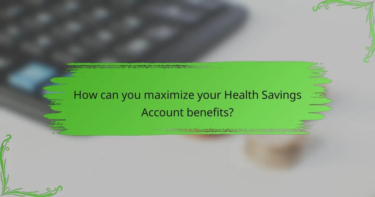 How can you maximize your Health Savings Account benefits?