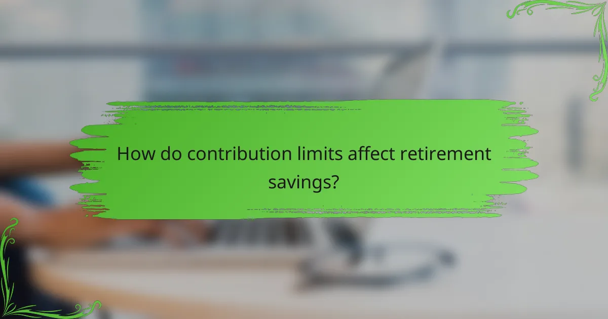 How do contribution limits affect retirement savings?