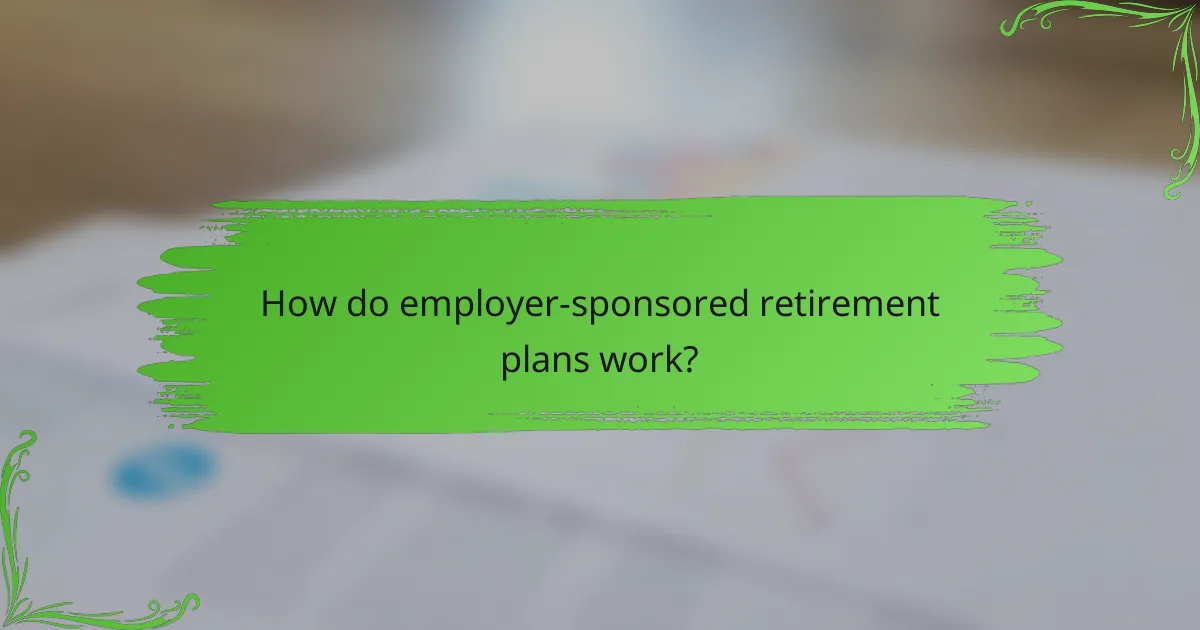 How do employer-sponsored retirement plans work?