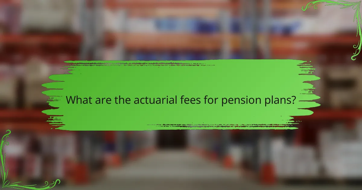 What are the actuarial fees for pension plans?