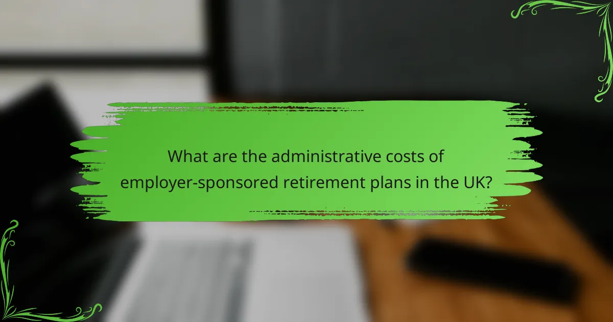What are the administrative costs of employer-sponsored retirement plans in the UK?