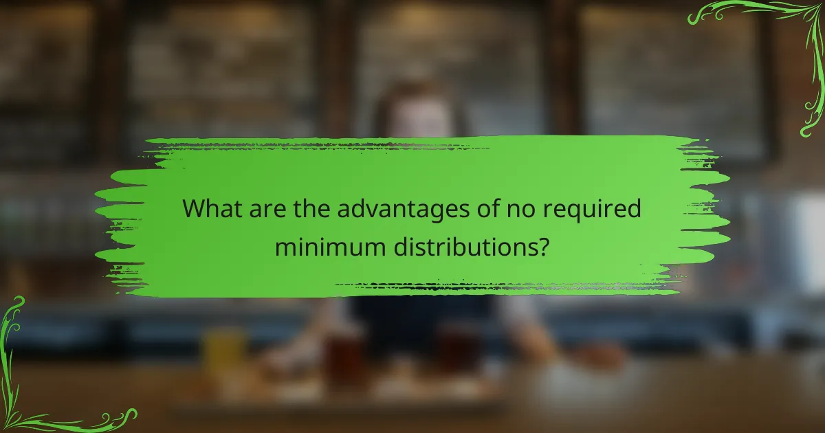 What are the advantages of no required minimum distributions?
