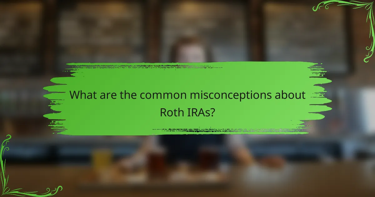 What are the common misconceptions about Roth IRAs?