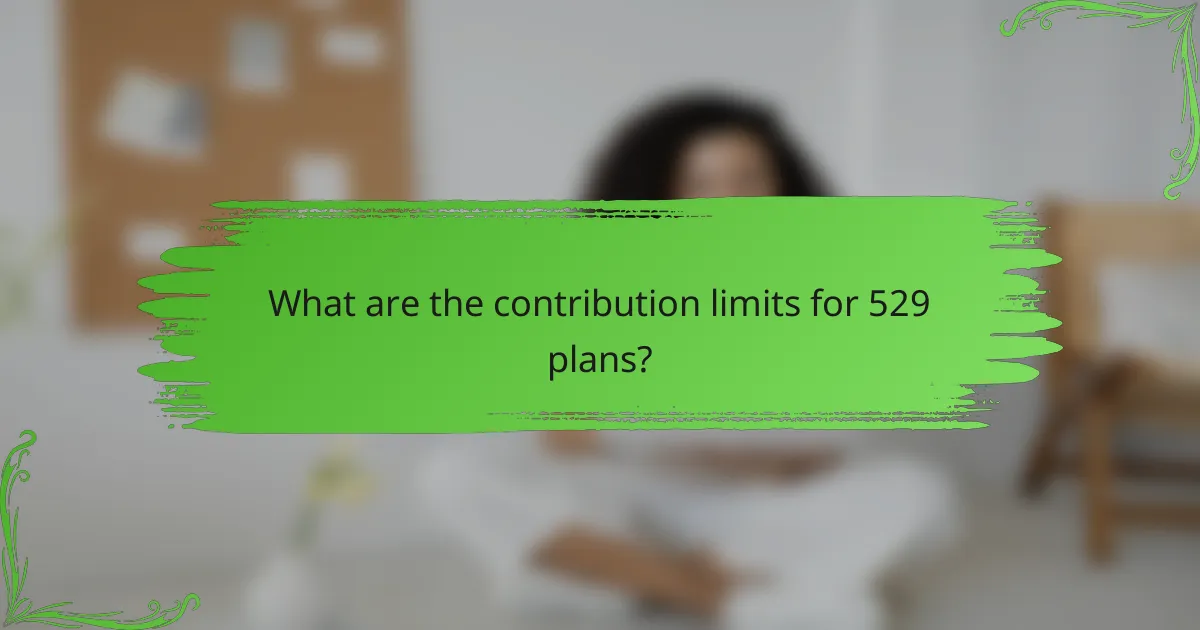What are the contribution limits for 529 plans?
