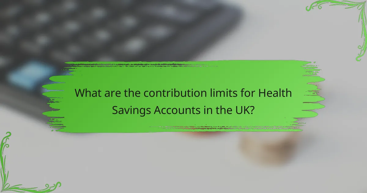 What are the contribution limits for Health Savings Accounts in the UK?