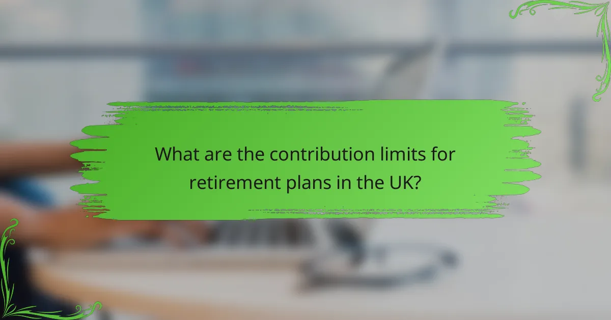 What are the contribution limits for retirement plans in the UK?