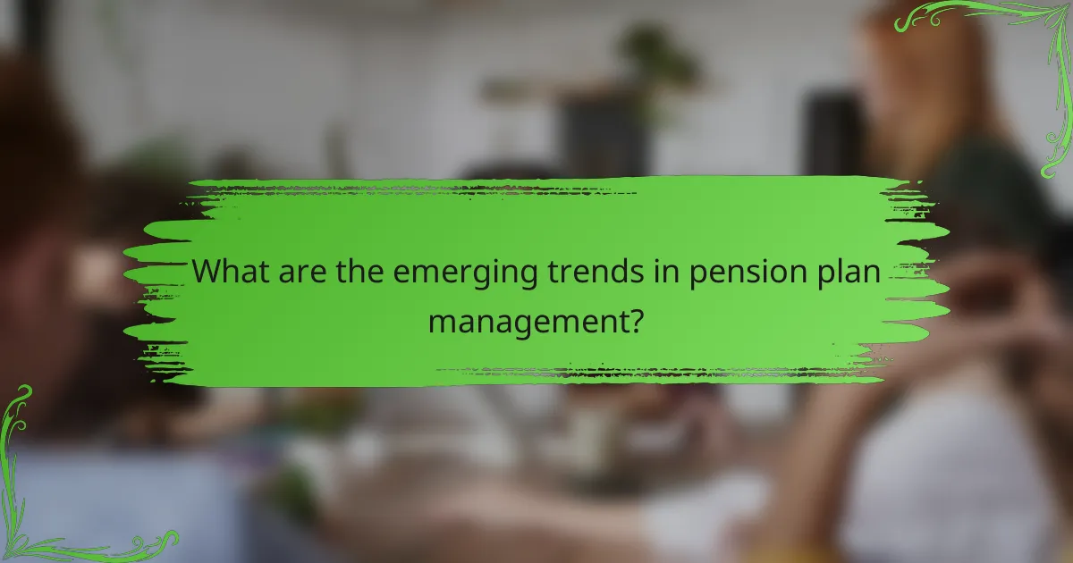 What are the emerging trends in pension plan management?