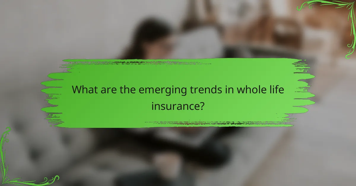 What are the emerging trends in whole life insurance?