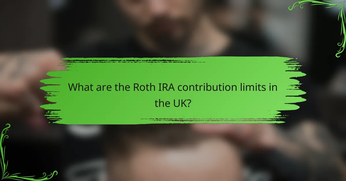 What are the Roth IRA contribution limits in the UK?