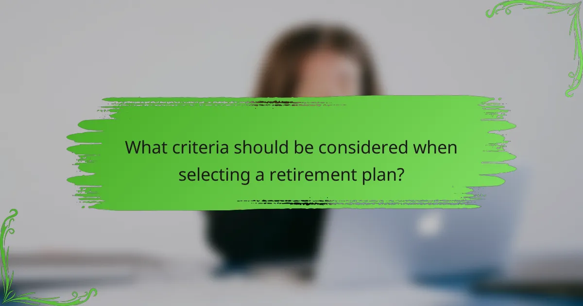 What criteria should be considered when selecting a retirement plan?